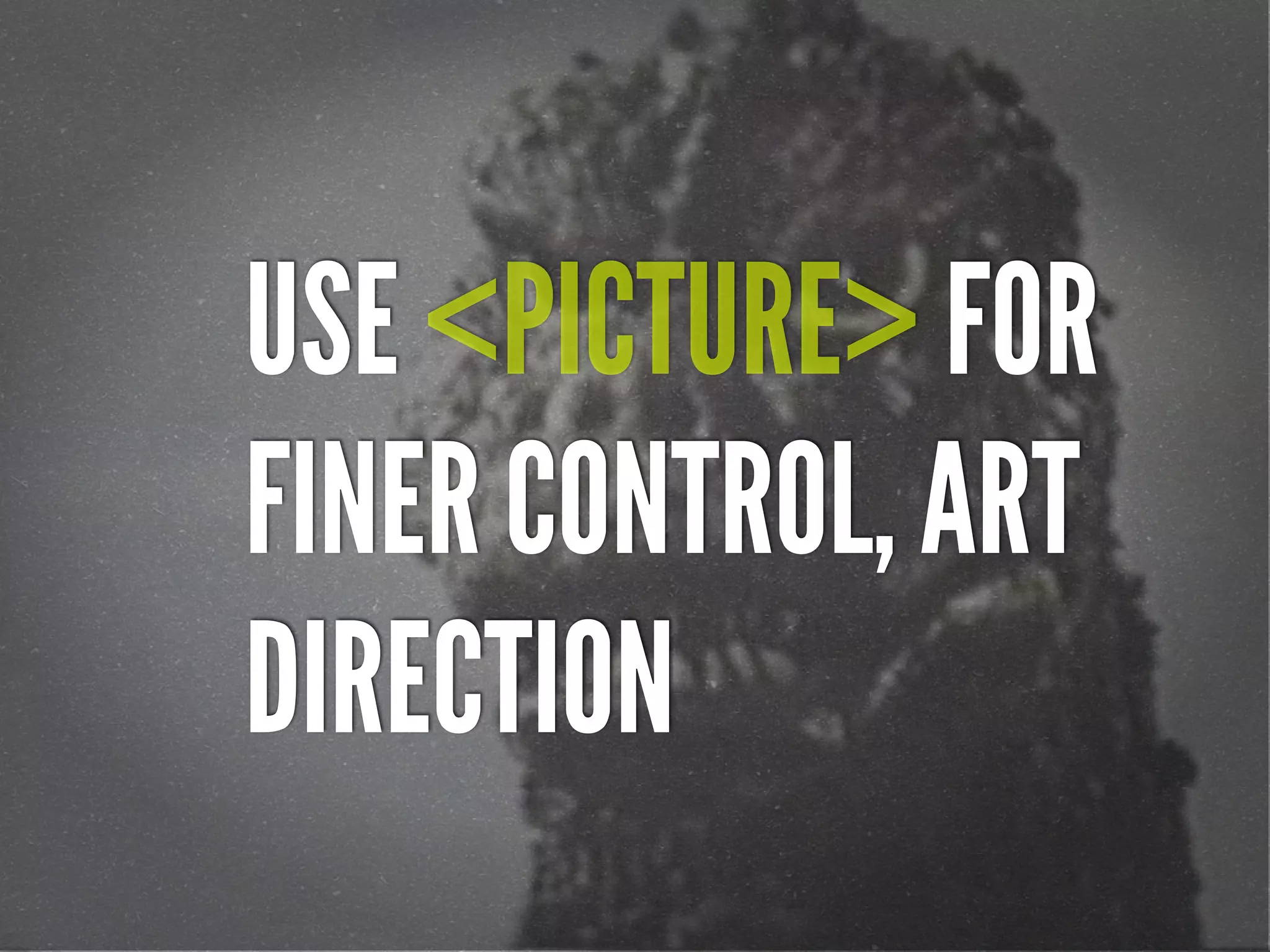 USE <PICTURE> FOR
FINER CONTROL, ART
DIRECTION
 