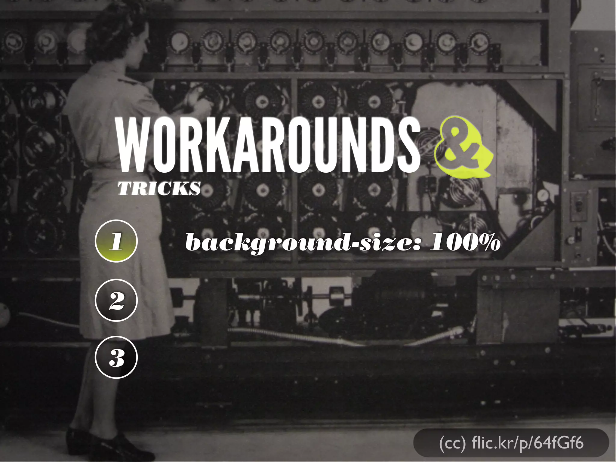 WORKAROUNDSTRICKS
1 background-size: 100%
2
3
&
(cc) ﬂic.kr/p/64fGf6
 