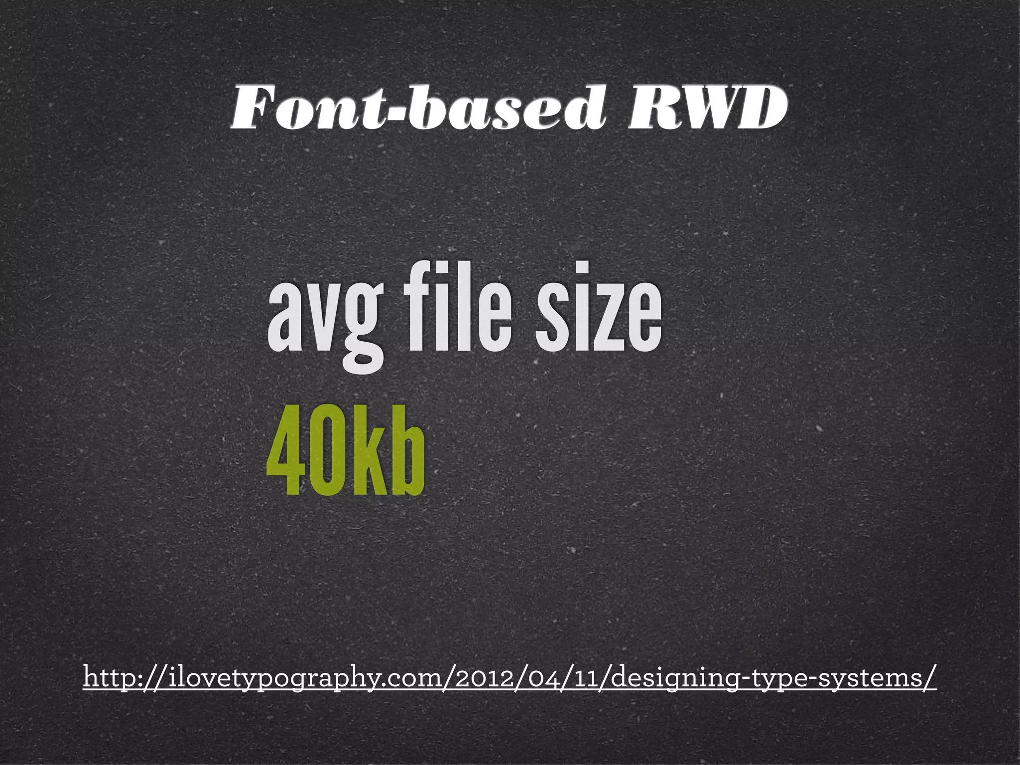 Font-based RWD
http://ilovetypography.com/2012/04/11/designing-type-systems/
avg file size
40kb
 