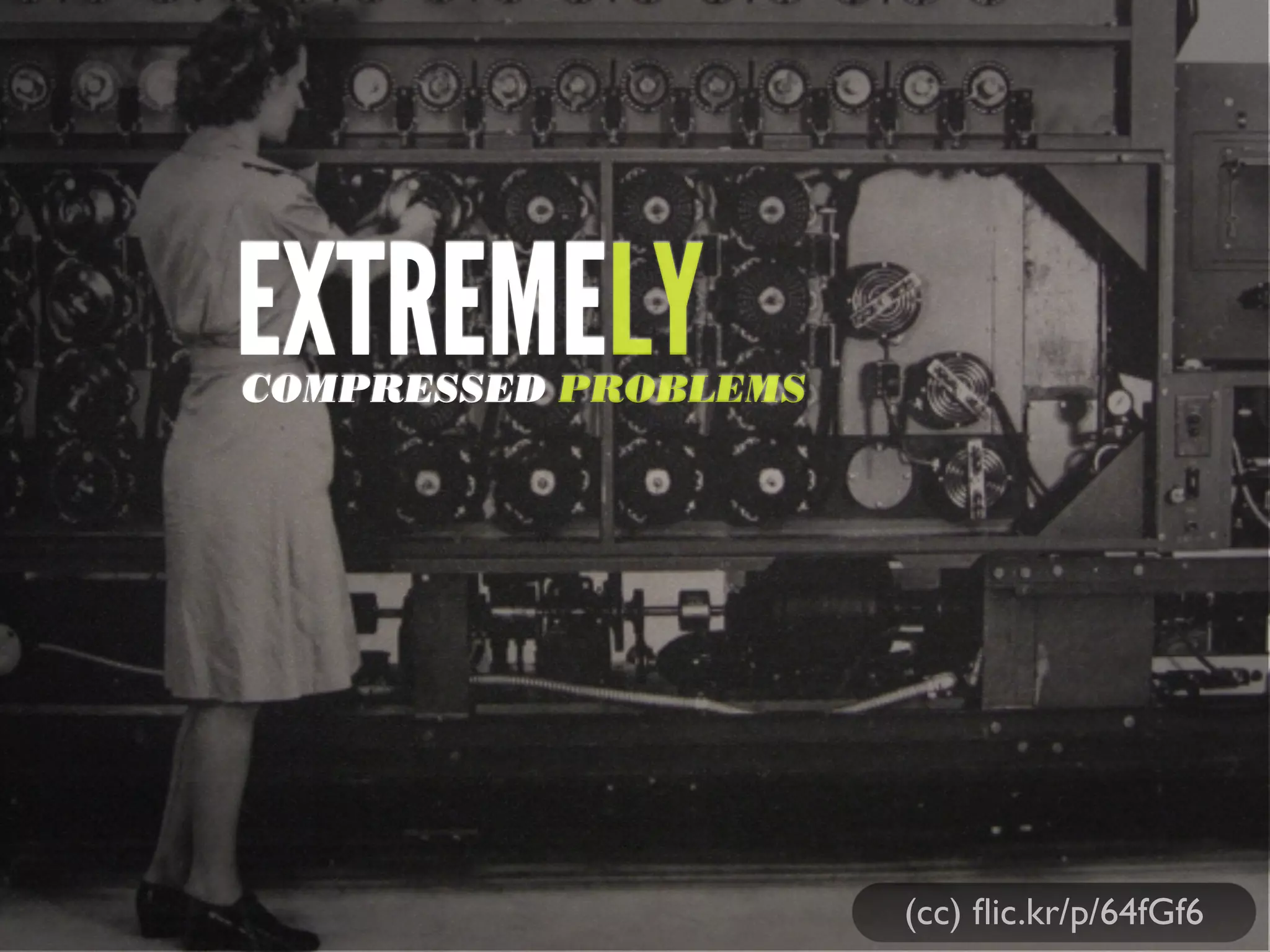 (cc) ﬂic.kr/p/64fGf6
EXTREMELYCOMPRESSED PROBLEMS
 