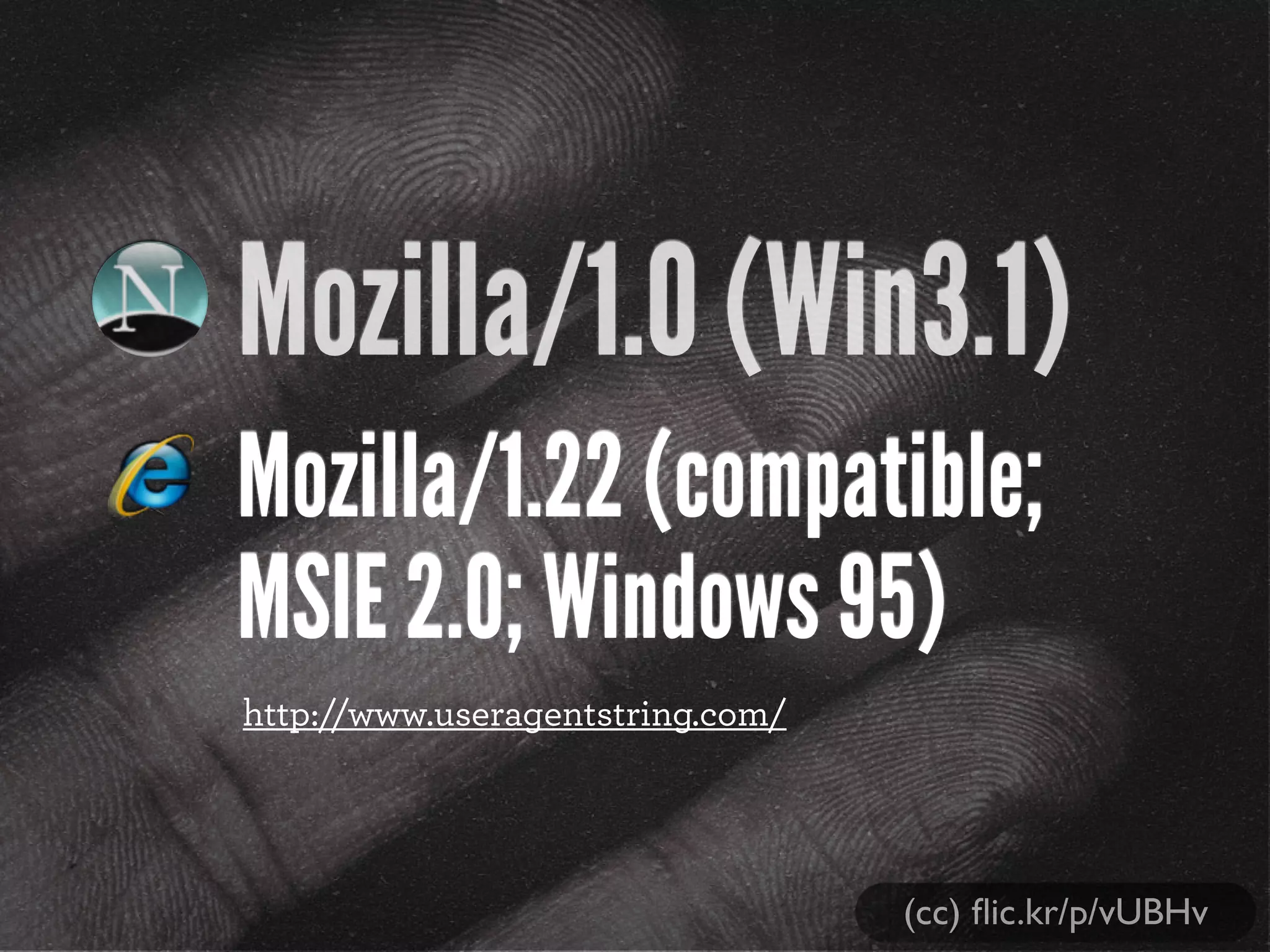 Mozilla/1.0 (Win3.1)
Mozilla/1.22 (compatible;
MSIE 2.0; Windows 95)
(cc) ﬂic.kr/p/vUBHv
http://www.useragentstring.com/
 