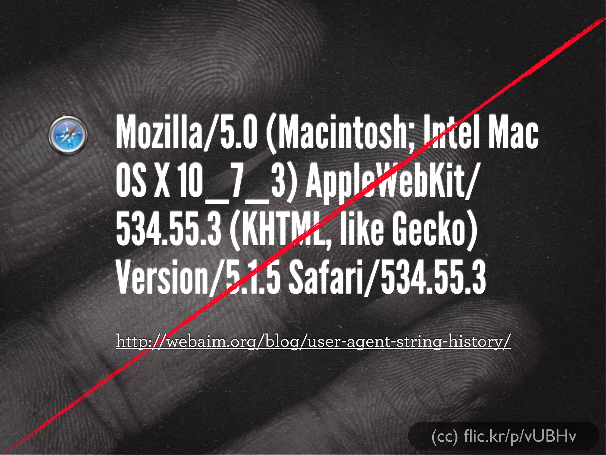 Mozilla/5.0 (Macintosh; Intel Mac
OS X 10_7_3) AppleWebKit/
534.55.3 (KHTML, like Gecko)
Version/5.1.5 Safari/534.55.3
http://webaim.org/blog/user-agent-string-history/
(cc) ﬂic.kr/p/vUBHv
 