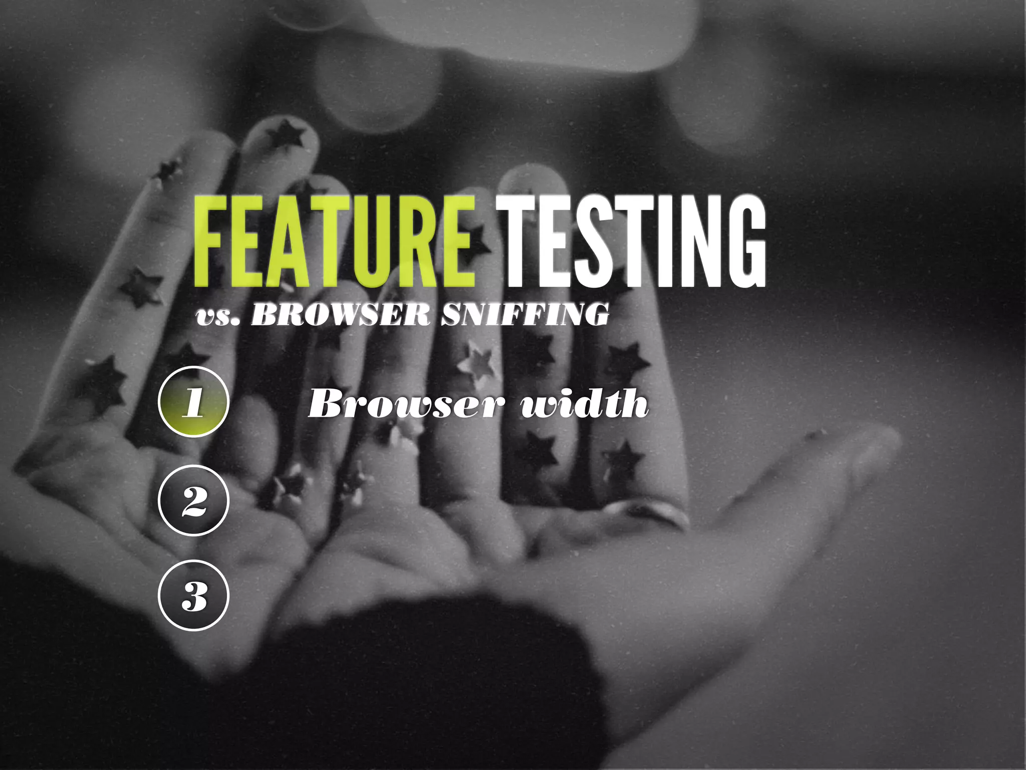 FEATURE TESTINGvs. BROWSER SNIFFING
1 Browser width
2
3
 