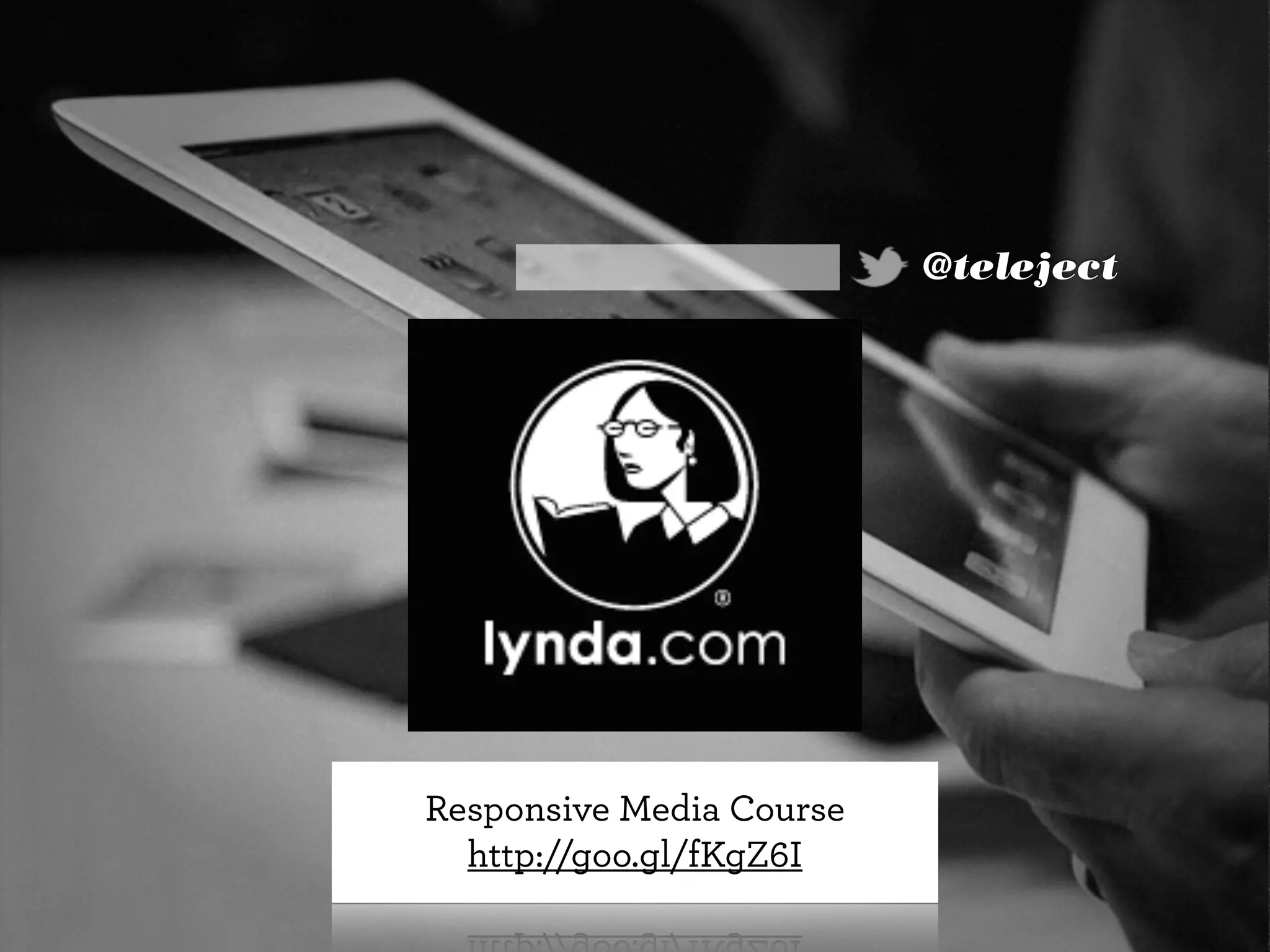 @teleject
Responsive Media Course
http://goo.gl/fKgZ6I
 