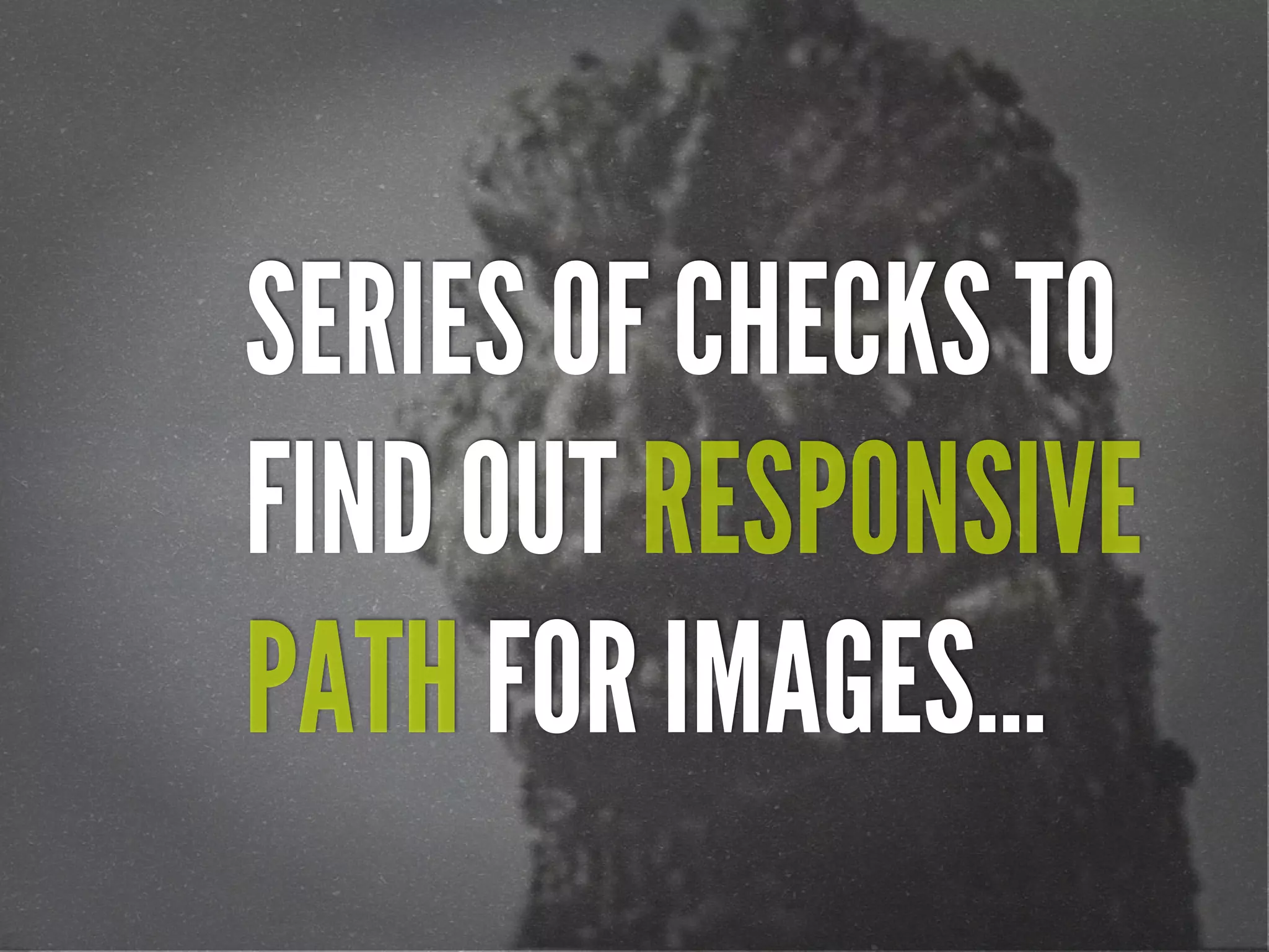 SERIES OF CHECKS TO
FIND OUT RESPONSIVE
PATH FOR IMAGES...
 