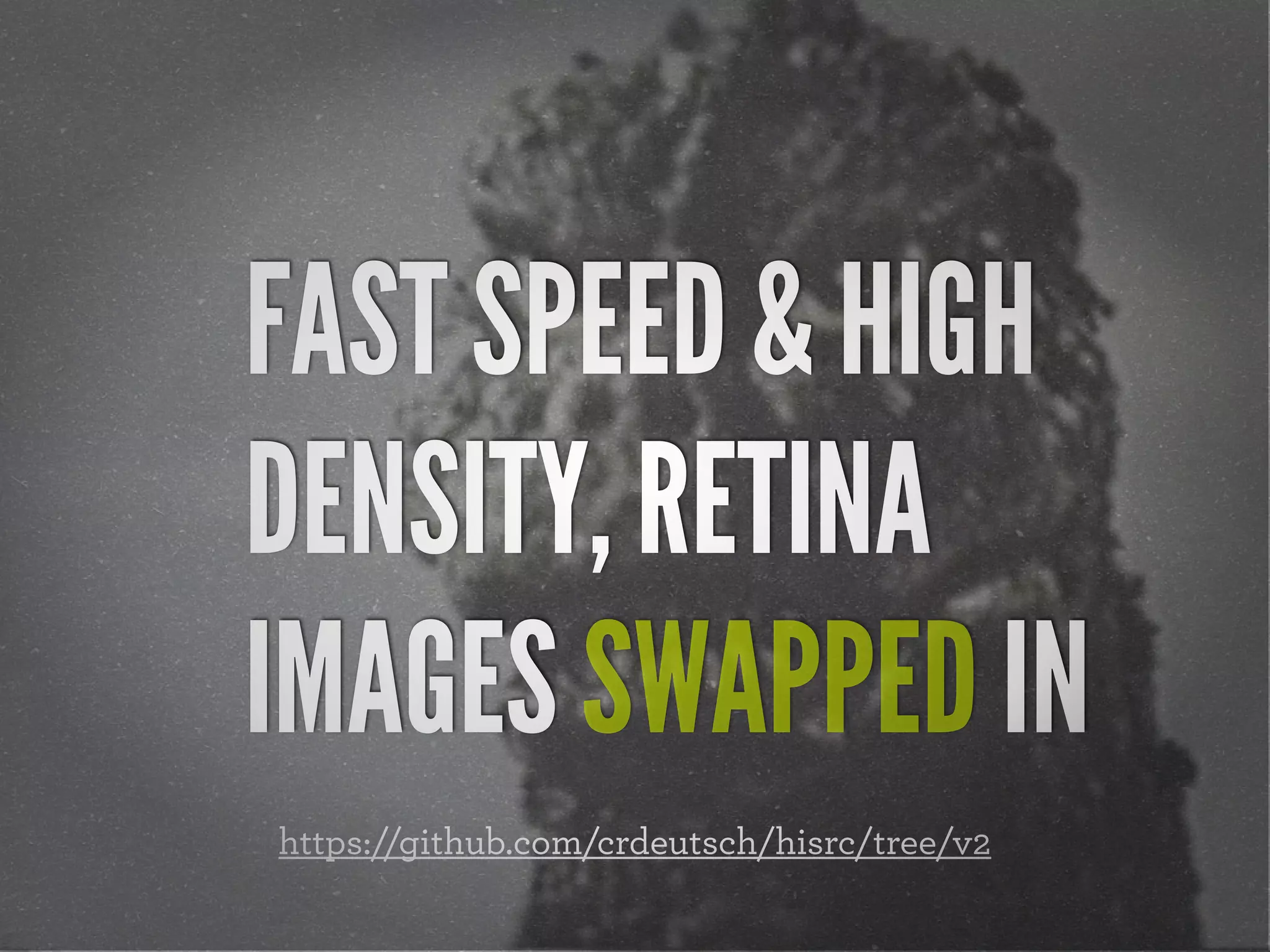 FAST SPEED & HIGH
DENSITY, RETINA
IMAGES SWAPPED IN
https://github.com/crdeutsch/hisrc/tree/v2
 