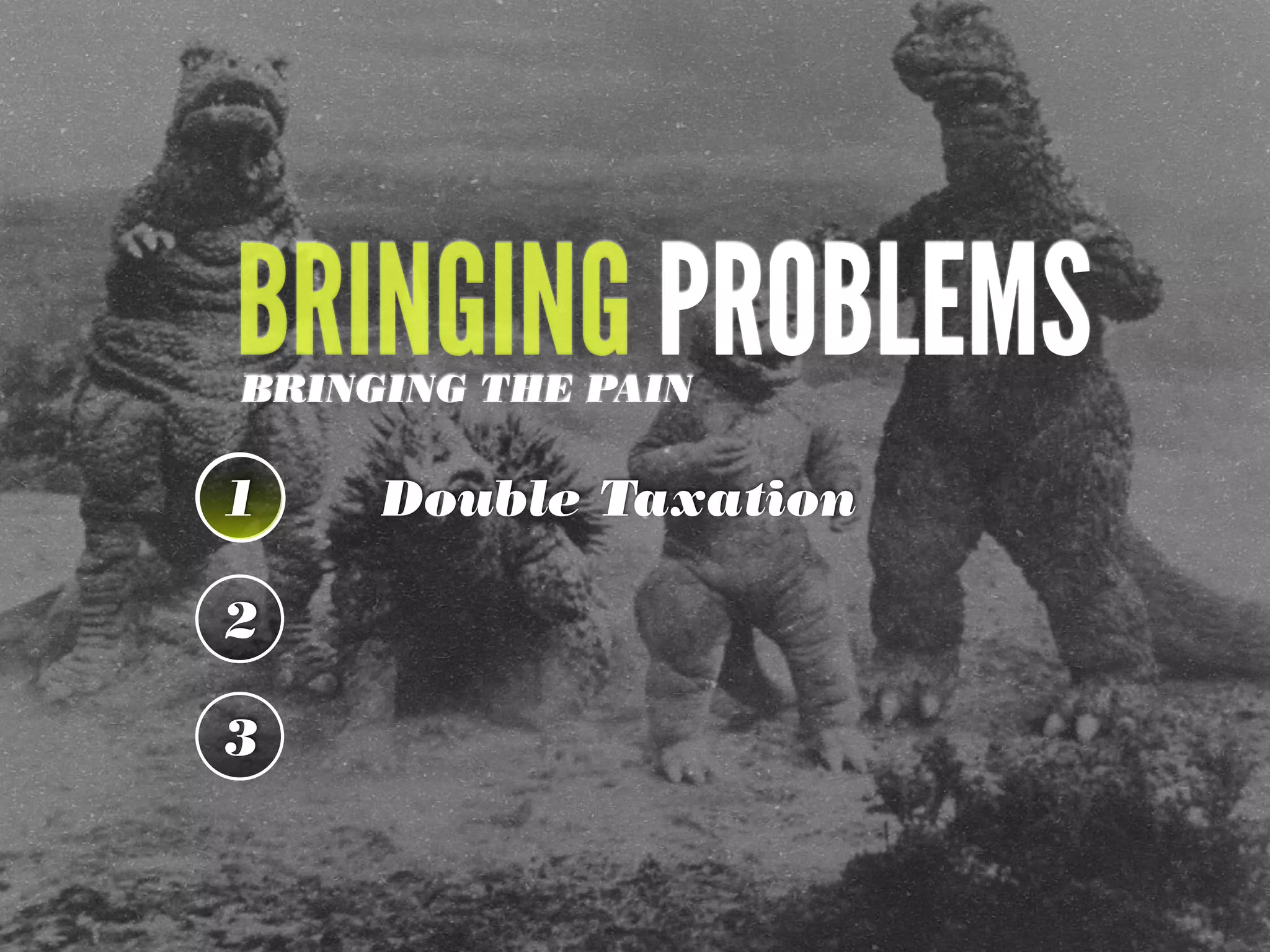 BRINGING PROBLEMS
1 Double Taxation
2
3
BRINGING THE PAIN
 