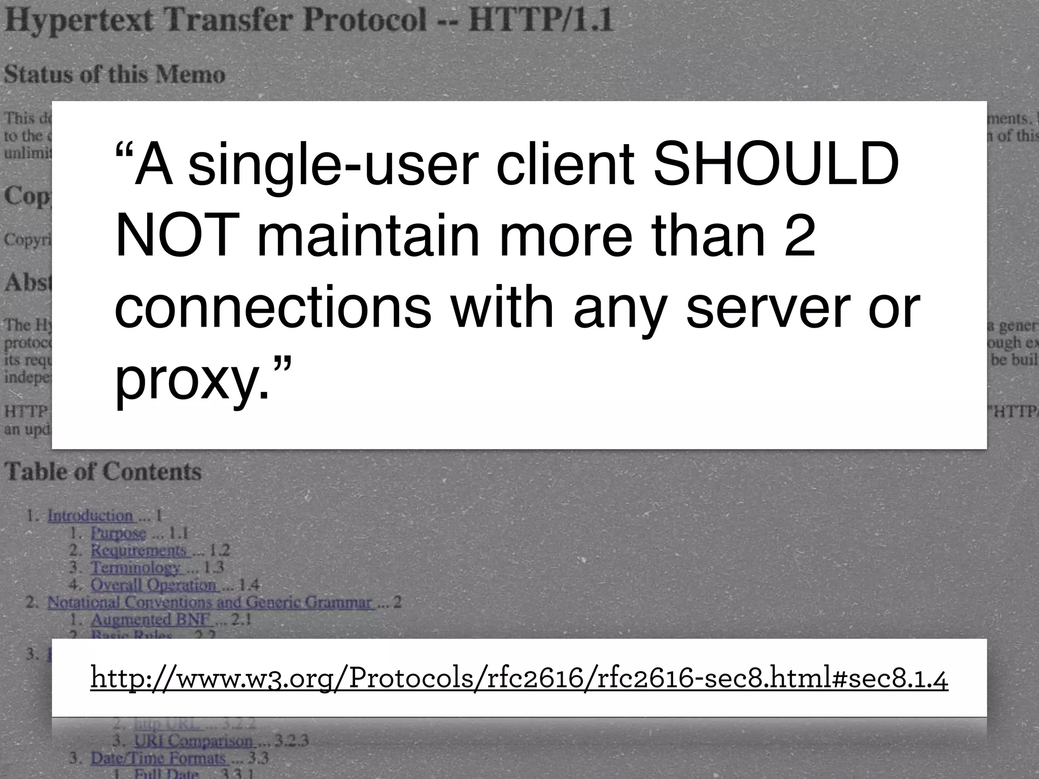 http://www.w3.org/Protocols/rfc2616/rfc2616-sec8.html#sec8.1.4
“A single-user client SHOULD
NOT maintain more than 2
connections with any server or
proxy.”
 