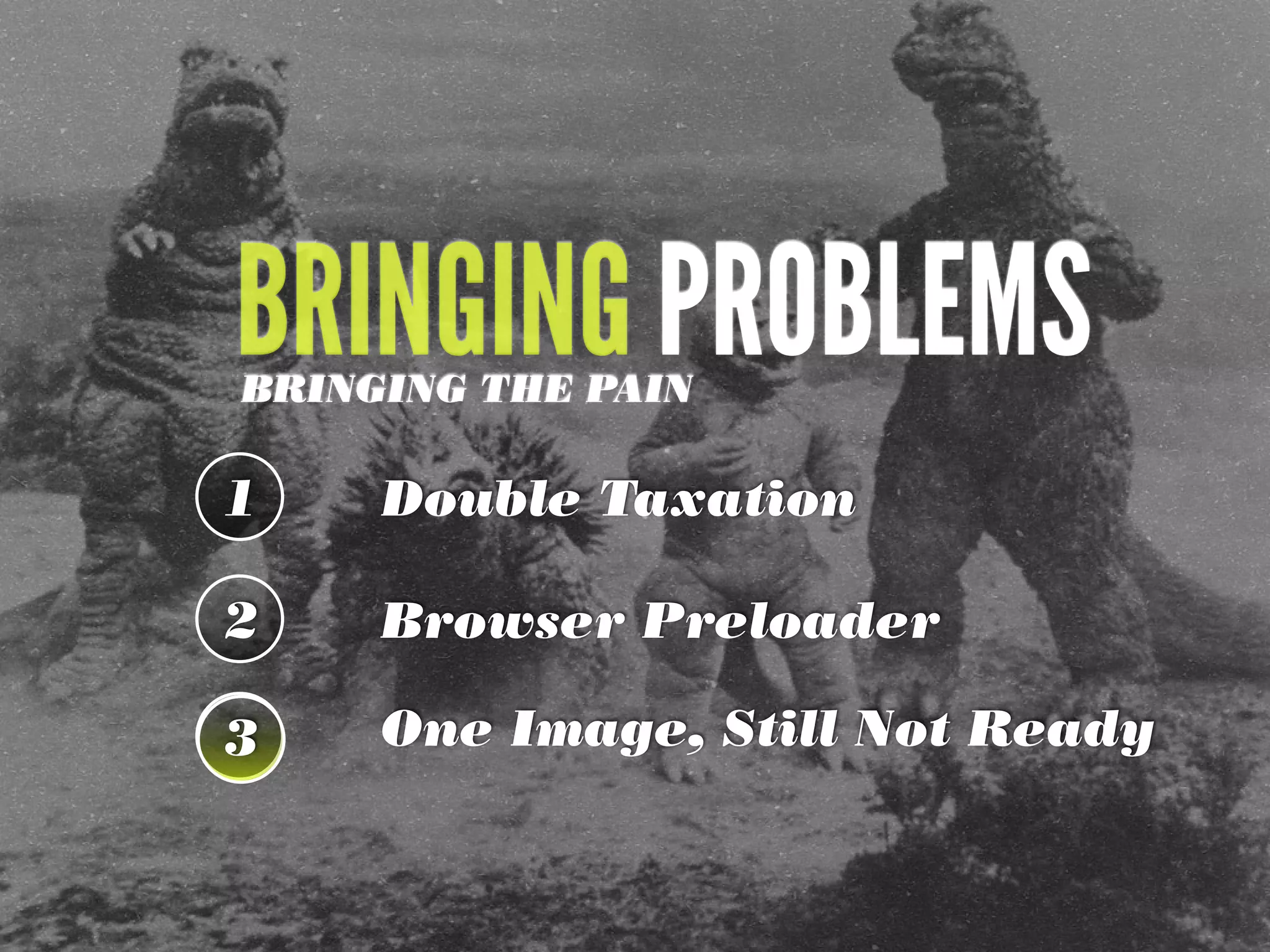 BRINGING PROBLEMS
1 Double Taxation
2
One Image, Still Not Ready3
Browser Preloader
BRINGING THE PAIN
 