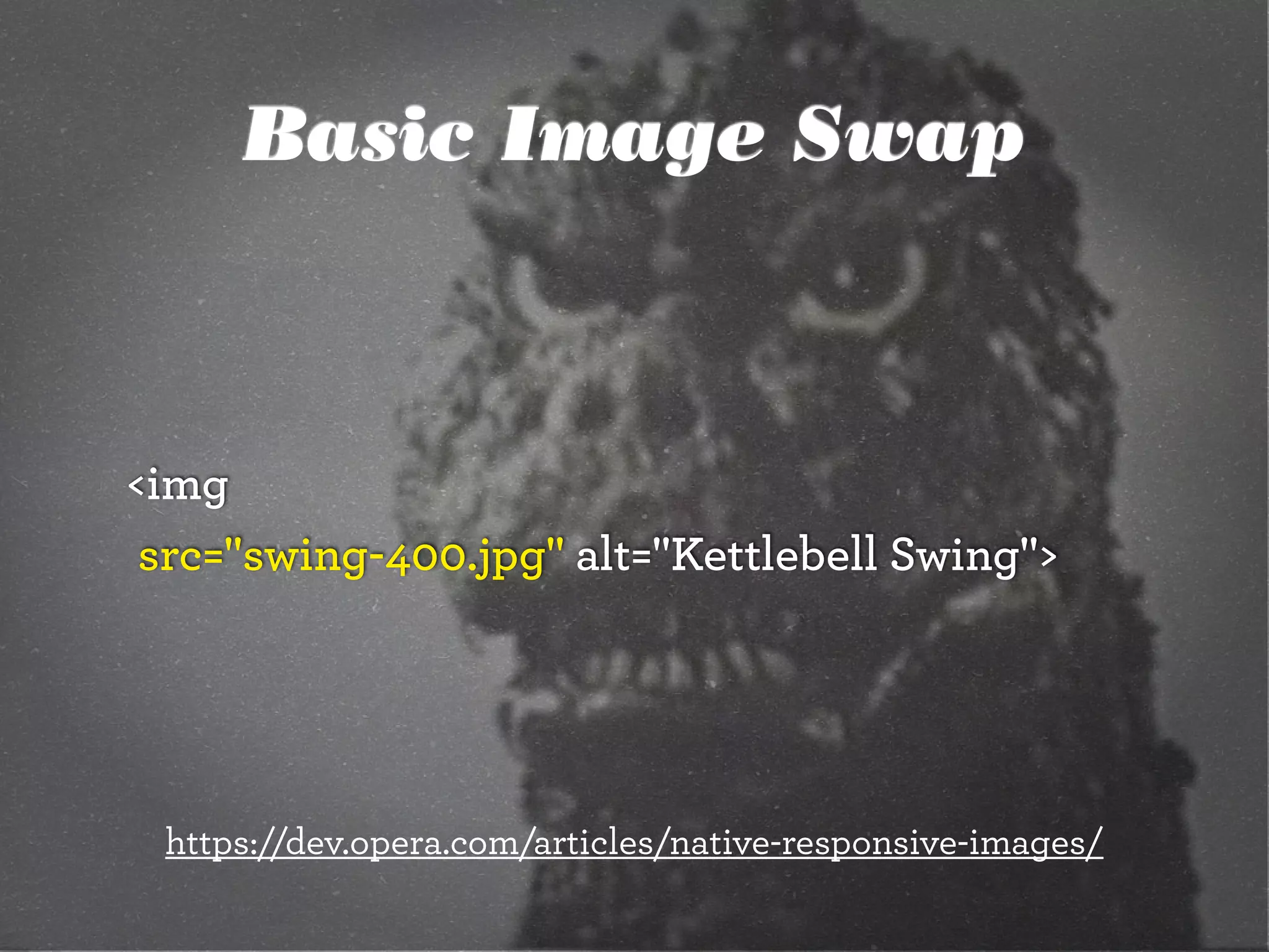 Basic Image Swap
<img
	src="swing-400.jpg" alt="Kettlebell Swing">
https://dev.opera.com/articles/native-responsive-images/
 