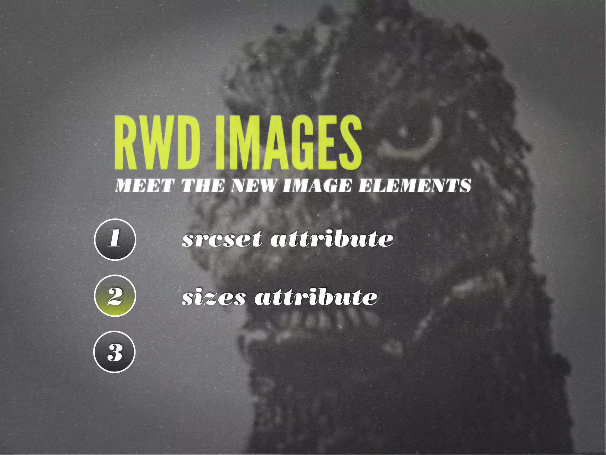 1
2
3
RWD IMAGESMEET THE NEW IMAGE ELEMENTS
srcset attribute
sizes attribute
 