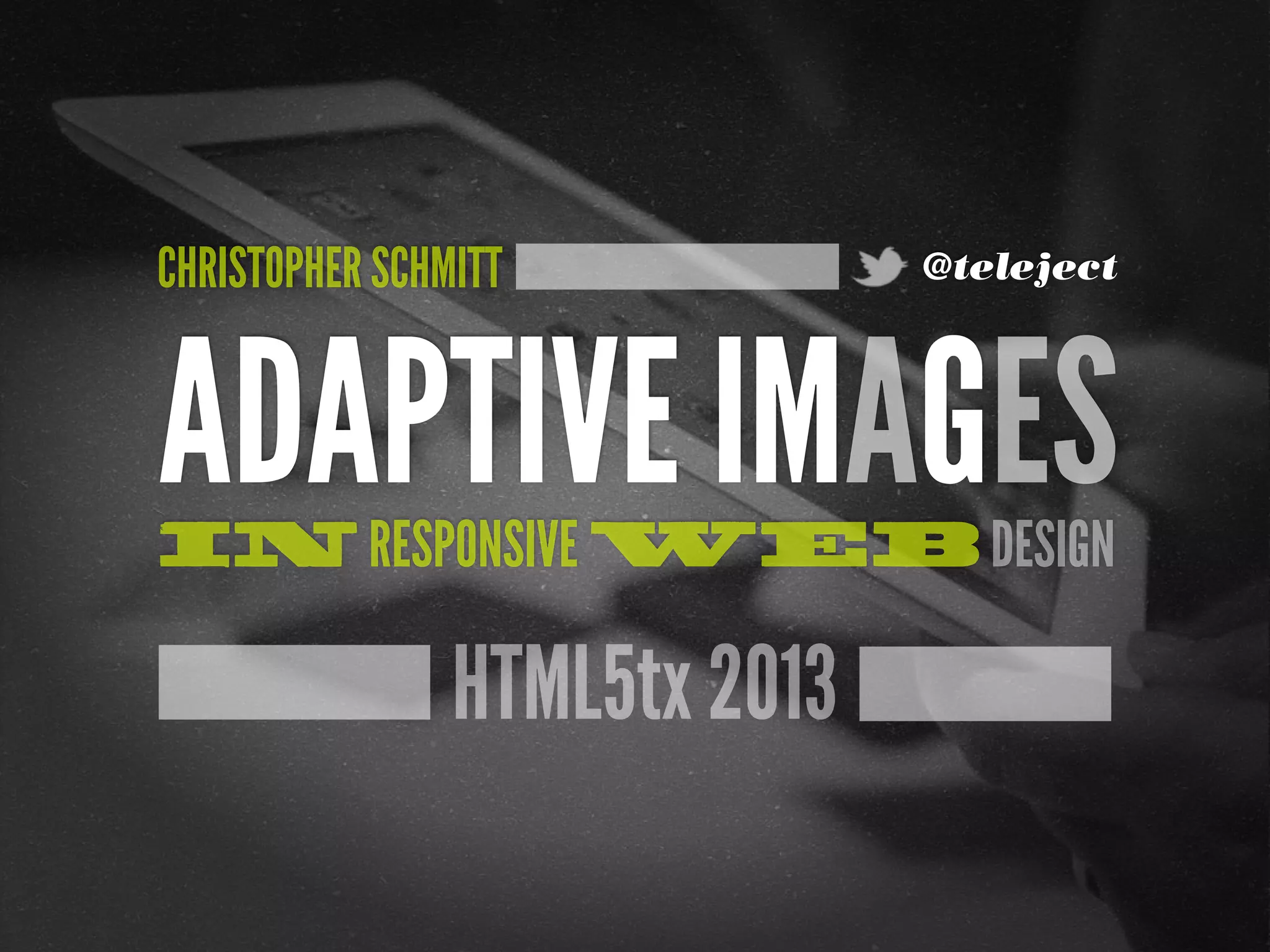 CHRISTOPHER SCHMITT            @teleject




ADAPTIVE IMAGES
IN RESPONSIVE WEB DESIGN

                HTML5tx 2013
 