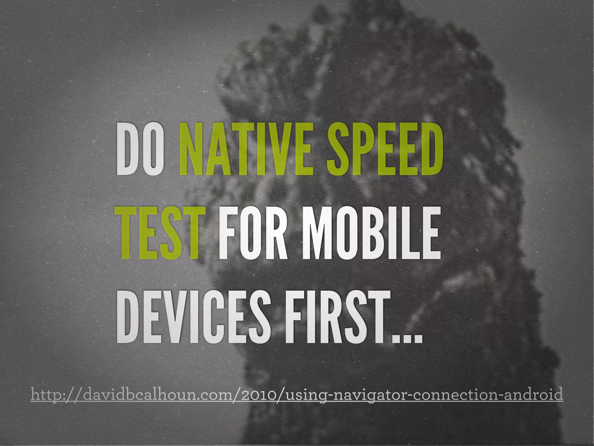 DO NATIVE SPEED
          TEST FOR MOBILE
          DEVICES FIRST...
http://davidbcalhoun.com/2010/using-navigator-connection-android
 