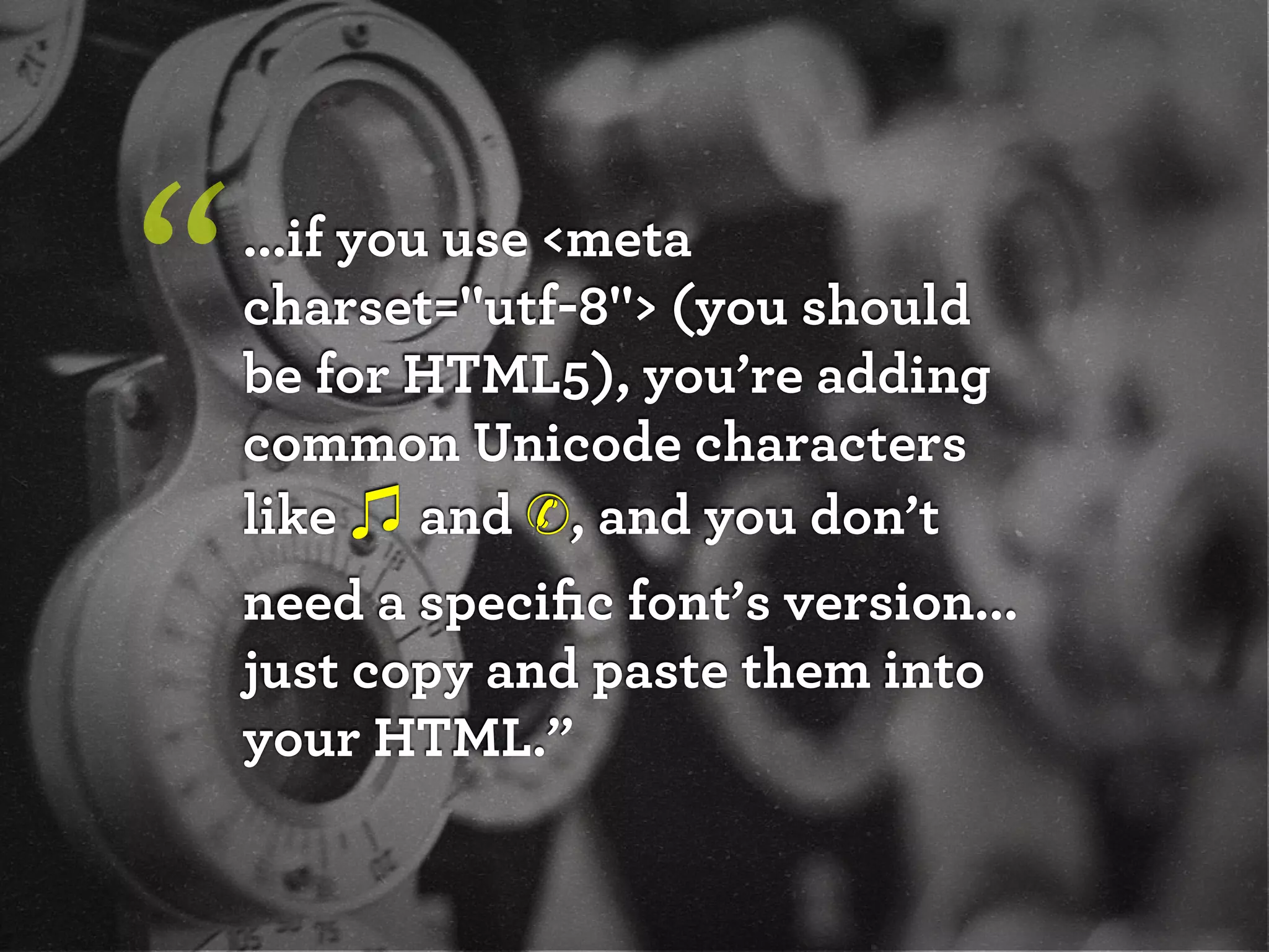 “   ...if you use <meta
    charset="utf-8"> (you should
    be for HTML5), you’re adding
    common Unicode characters
    like and ✆, and you don’t
    need a speciﬁc font’s version...
    just copy and paste them into
    your HTML.”
 
