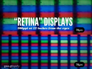 “RETINA” DISPLAYS
          300ppi at 12 inches from the eyes
                                              78μm




                                              78μm
goo.gl/zpkFy
 