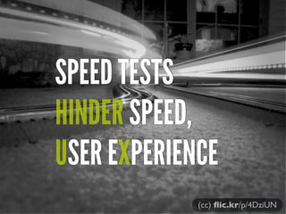 SPEED TESTS
HINDER SPEED,
USER EXPERIENCE
             (cc) ﬂic.kr/p/4DziUN
 
