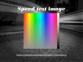 Speed test image




https://github.com/adamdbradley/foresight.js
 