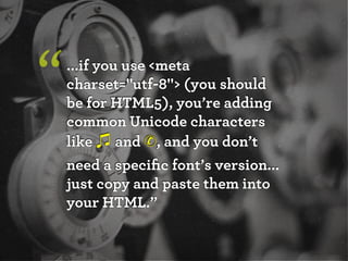 “   ...if you use <meta
    charset="utf-8"> (you should
    be for HTML5), you’re adding
    common Unicode characters
    like and ✆, and you don’t
    need a speciﬁc font’s version...
    just copy and paste them into
    your HTML.”
 