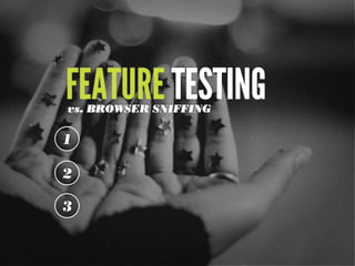 FEATURE TESTING
vs. BROWSER SNIFFING

1

2

3
 