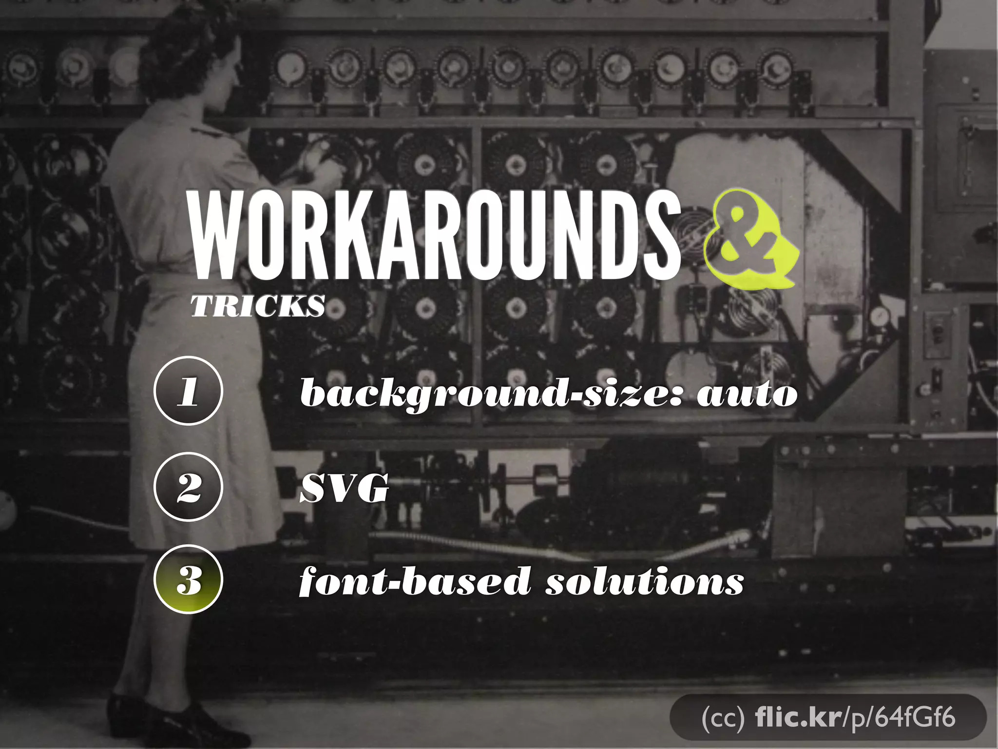 WORKAROUNDSTRICKS
1 background-size: auto
2 SVG
3 font-based solutions
&
(cc) ﬂic.kr/p/64fGf6
 