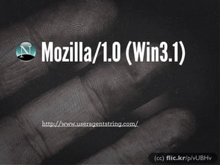 Mozilla/1.0 (Win3.1)
http://www.useragentstring.com/
(cc) ﬂic.kr/p/vUBHv
 