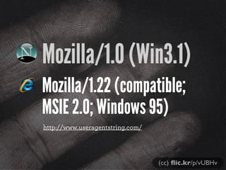Mozilla/1.0 (Win3.1)
Mozilla/1.22 (compatible;
MSIE 2.0; Windows 95)
(cc) ﬂic.kr/p/vUBHv
http://www.useragentstring.com/
 