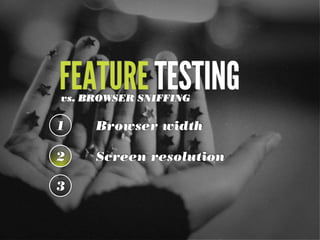 FEATURE TESTINGvs. BROWSER SNIFFING
1 Browser width
2 Screen resolution
3
 