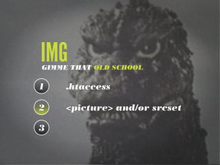 1 .htaccess
2 <picture> and/or srcset
3
GIMME THAT OLD SCHOOL
IMG
 