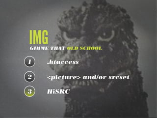 1 .htaccess
2 <picture> and/or srcset
3 HiSRC
GIMME THAT OLD SCHOOL
IMG
 