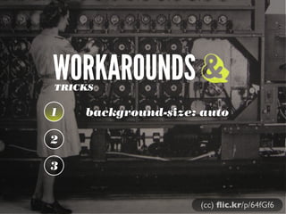 WORKAROUNDSTRICKS
1 background-size: auto
2
3
&
(cc) ﬂic.kr/p/64fGf6
 