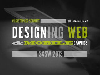CHRISTOPHER SCHMITT           @teleject




DESIGNING WEB
&MOBILE GRAPHICS

                  SXSW 2013
 