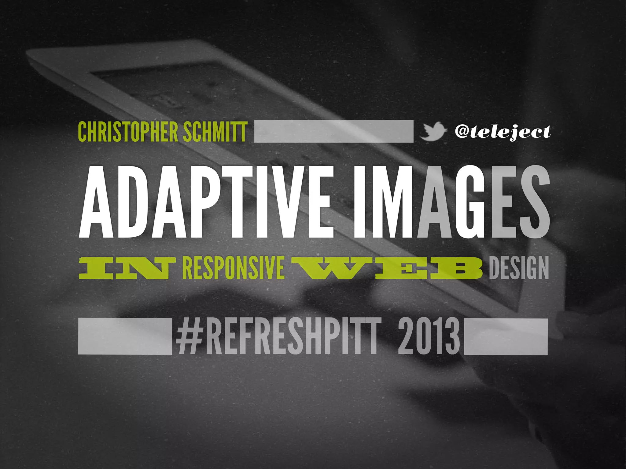 #REFRESHPITT 2013
ADAPTIVE IMAGESIN RESPONSIVE WEB DESIGN
CHRISTOPHER SCHMITT @teleject
 