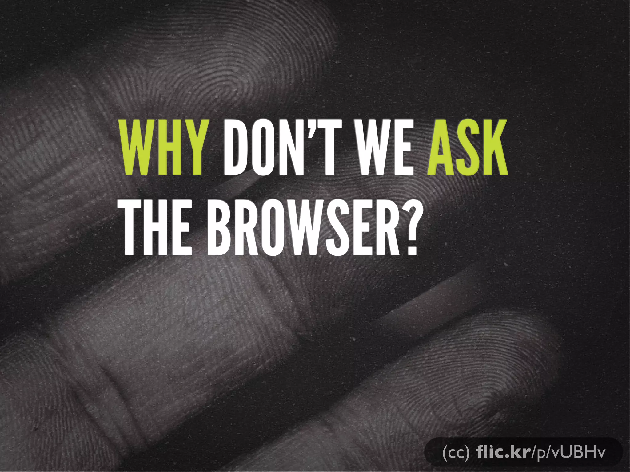 WHY DON’T WE ASK
THE BROWSER?
(cc) ﬂic.kr/p/vUBHv
 