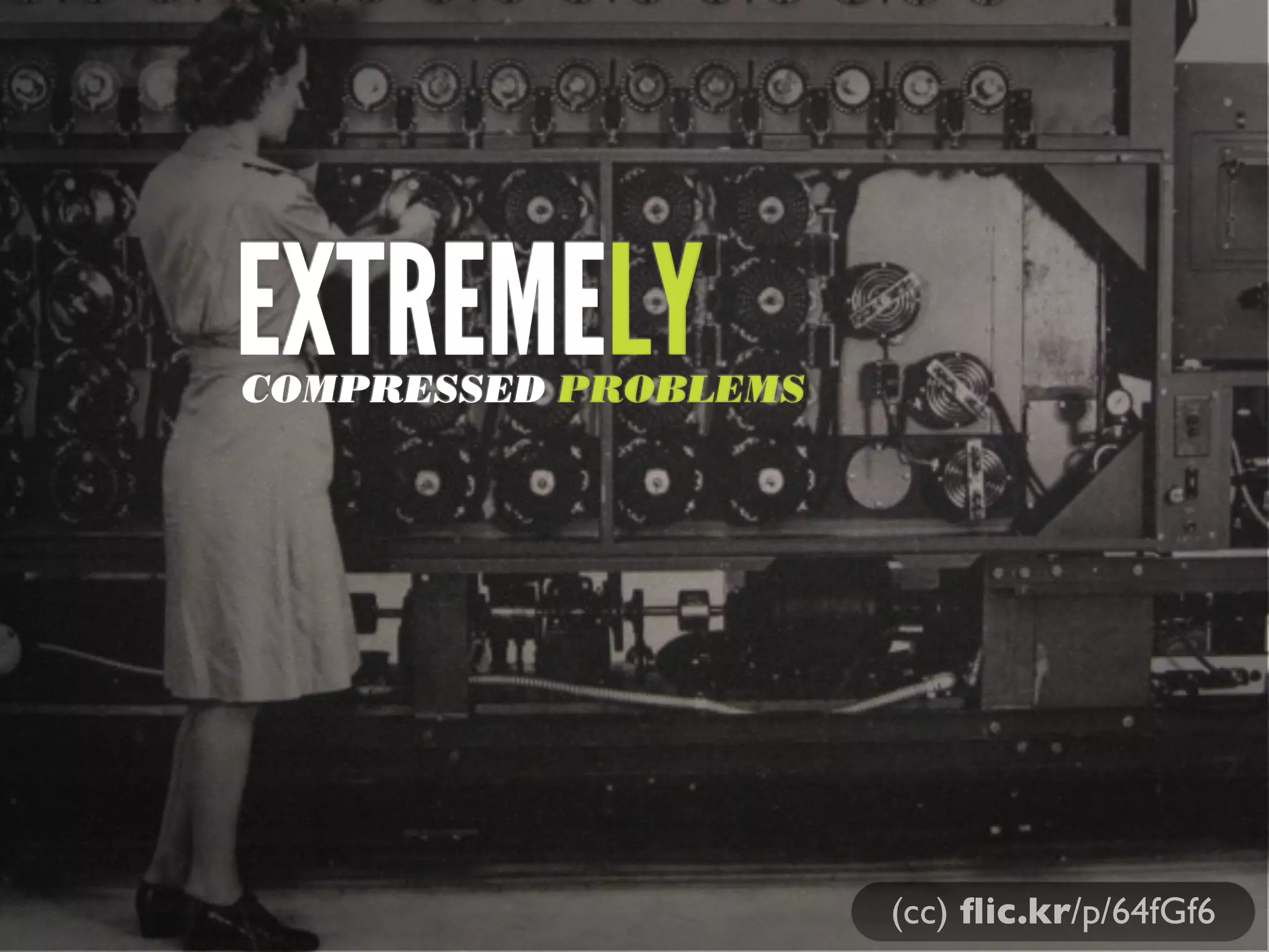 (cc) ﬂic.kr/p/64fGf6
EXTREMELYCOMPRESSED PROBLEMS
 