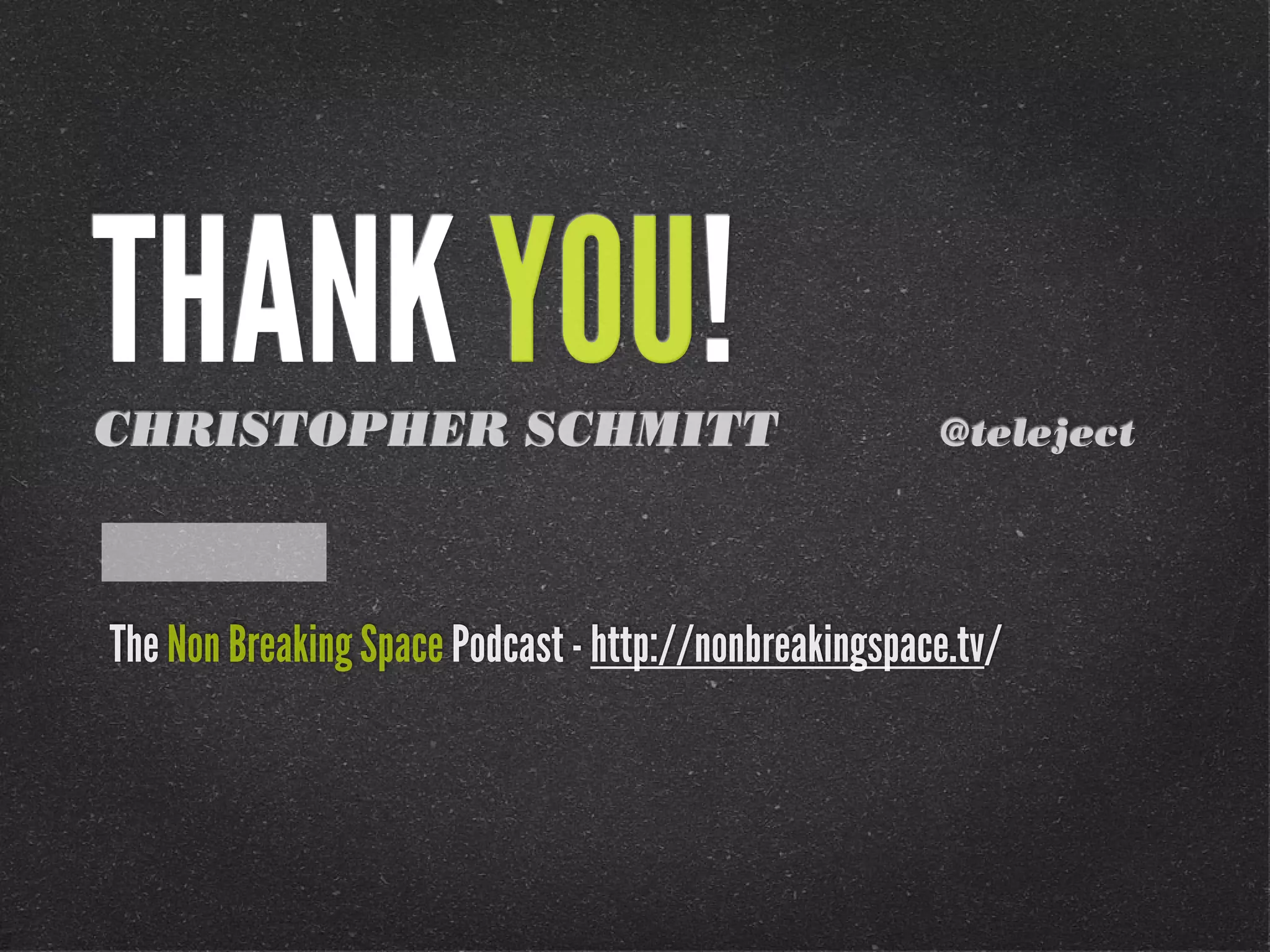 THANK YOU!CHRISTOPHER SCHMITT @teleject
The Non Breaking Space Podcast - http://nonbreakingspace.tv/
 