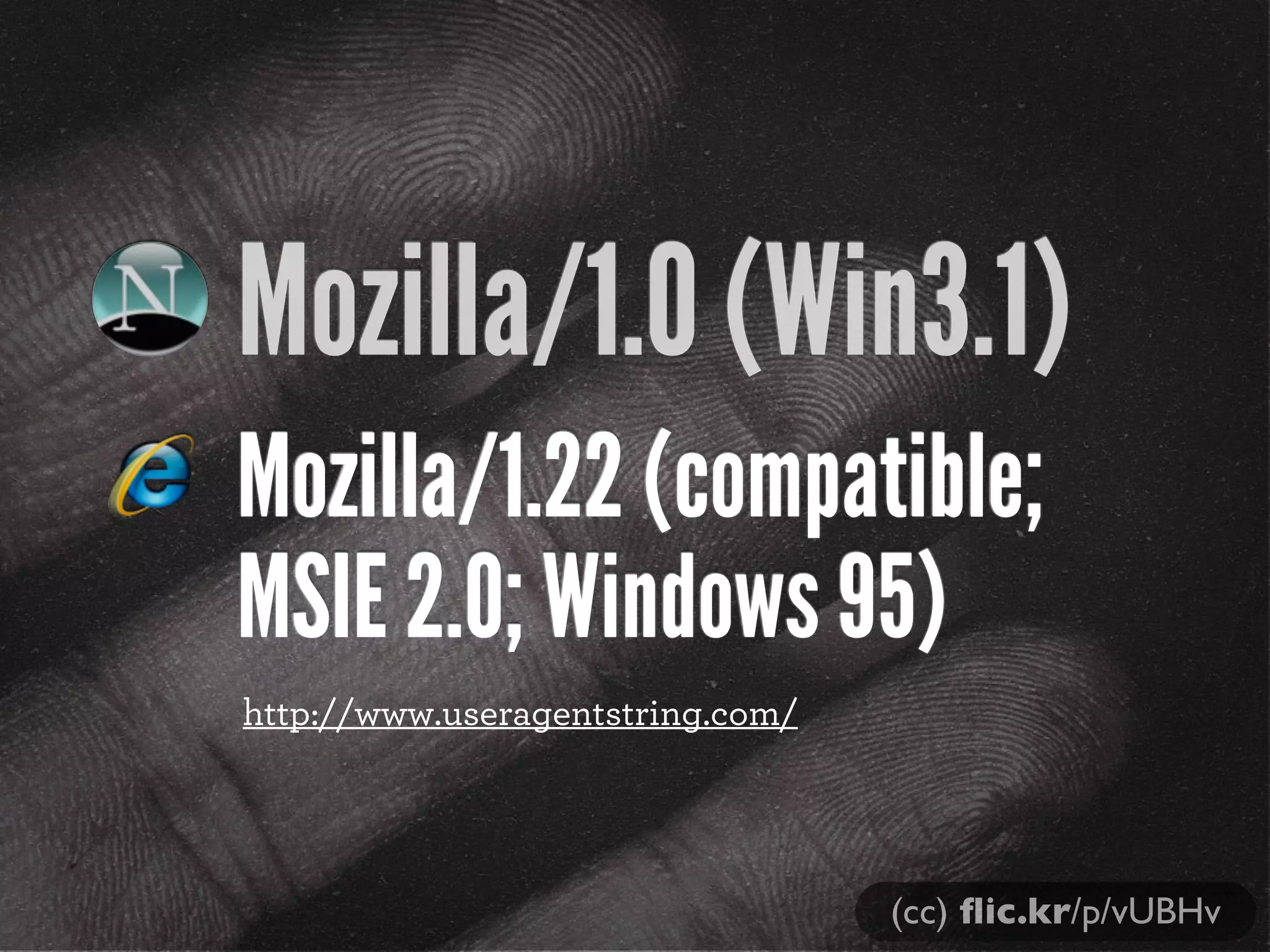 Mozilla/1.0 (Win3.1)
Mozilla/1.22 (compatible;
MSIE 2.0; Windows 95)
(cc) ﬂic.kr/p/vUBHv
http://www.useragentstring.com/
 