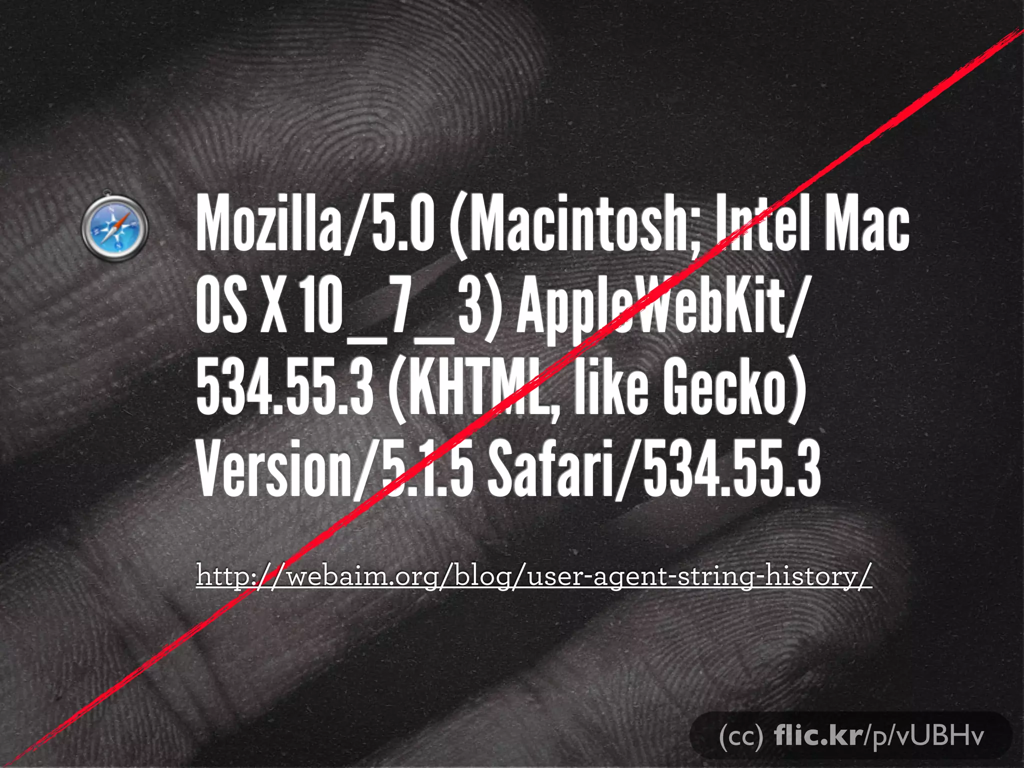 Mozilla/5.0 (Macintosh; Intel Mac
OS X 10_7_3) AppleWebKit/
534.55.3 (KHTML, like Gecko)
Version/5.1.5 Safari/534.55.3
http://webaim.org/blog/user-agent-string-history/
(cc) ﬂic.kr/p/vUBHv
 