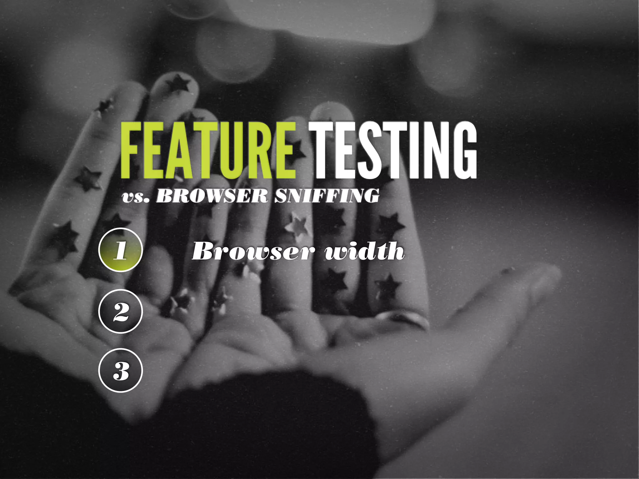 FEATURE TESTINGvs. BROWSER SNIFFING
1 Browser width
2
3
 