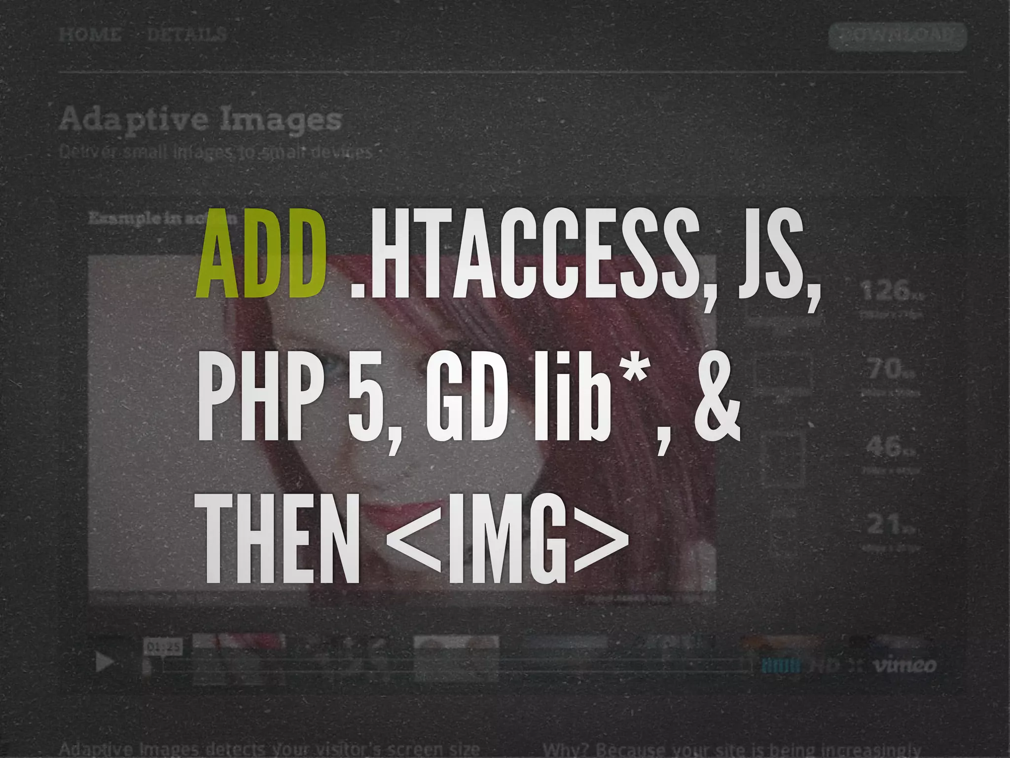 ADD .HTACCESS, JS,
PHP 5, GD lib*, &
THEN <IMG>
 