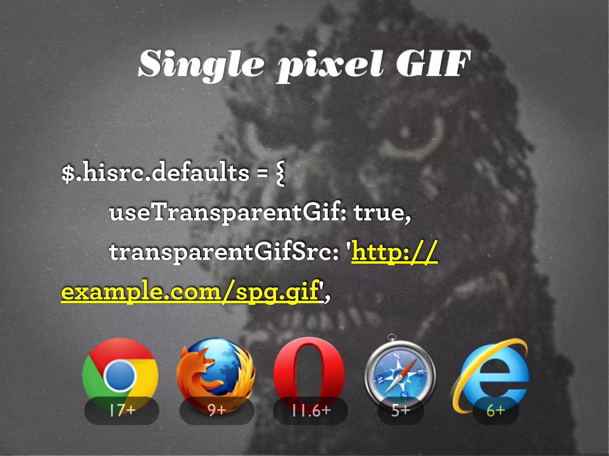 $.hisrc.defaults = {
useTransparentGif: true,
transparentGifSrc: 'http://
example.com/spg.gif',
6+5+9+ 11.6+17+
Single pixel GIF
 