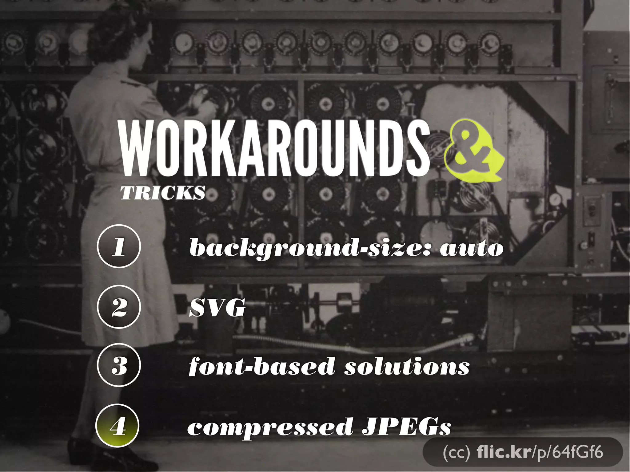 WORKAROUNDSTRICKS
1 background-size: auto
2 SVG
3 font-based solutions
&
(cc) ﬂic.kr/p/64fGf6
4 compressed JPEGs
 
