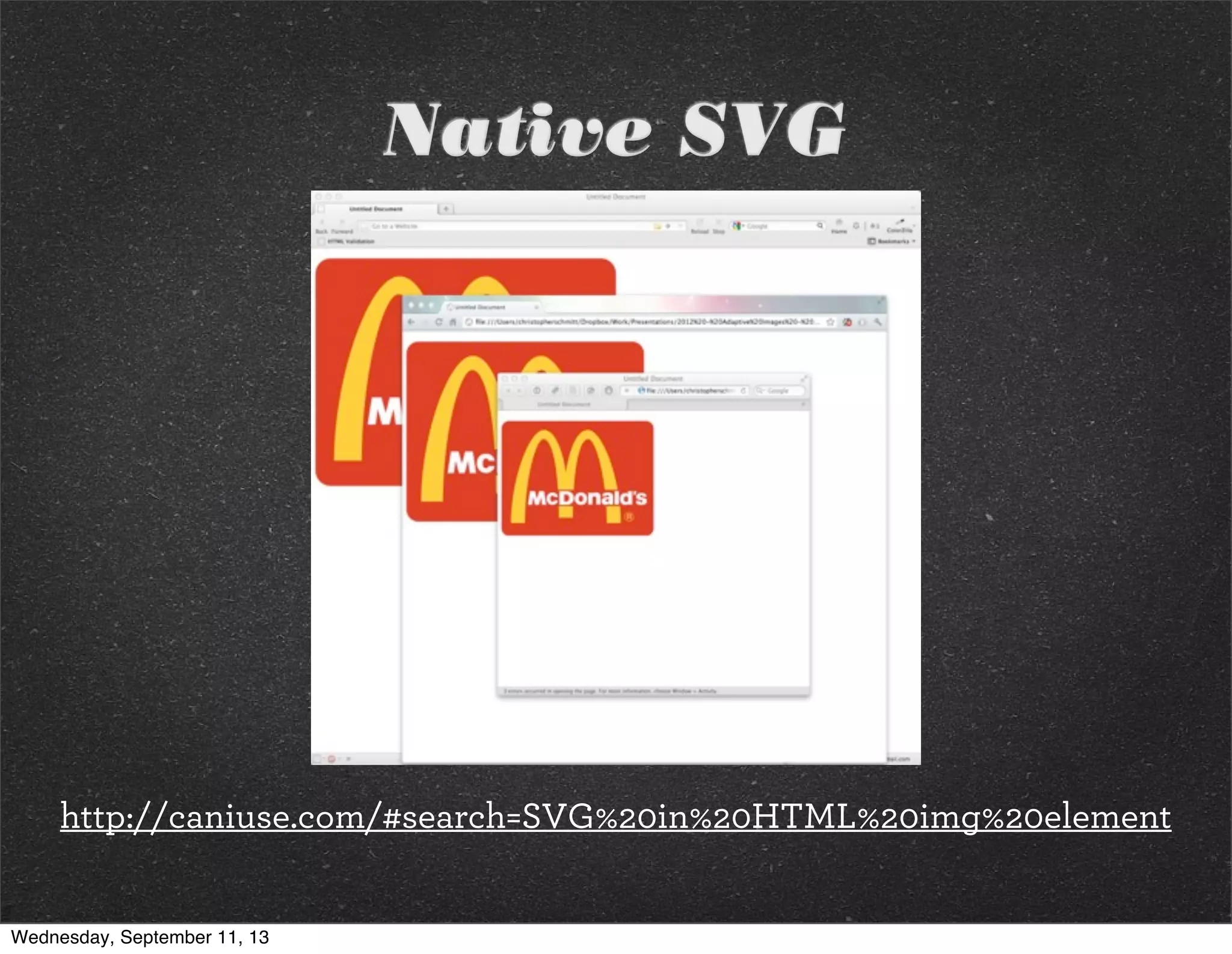 Native SVG
http://caniuse.com/#search=SVG%20in%20HTML%20img%20element
Wednesday, September 11, 13
 