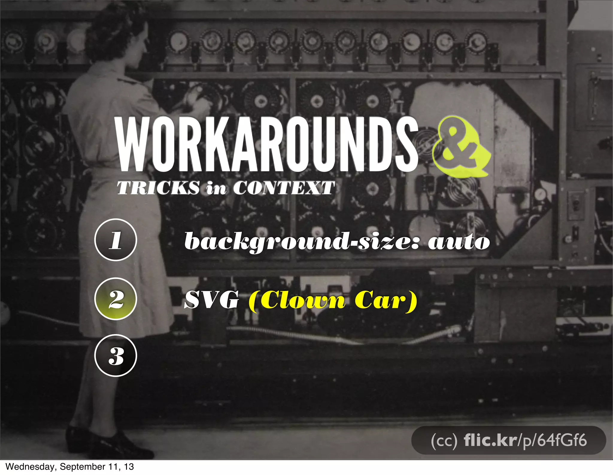 WORKAROUNDSTRICKS in CONTEXT
1 background-size: auto
2 SVG (Clown Car)
3
&
(cc) ﬂic.kr/p/64fGf6
Wednesday, September 11, 13
 