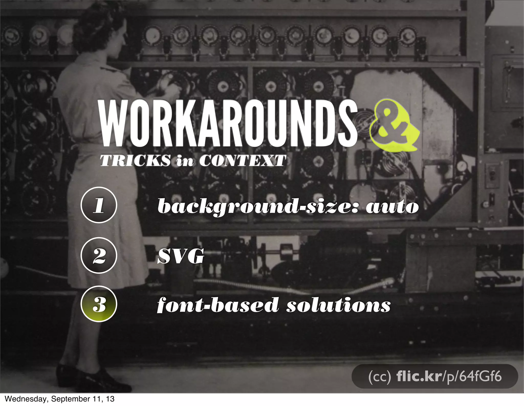 WORKAROUNDSTRICKS in CONTEXT
1 background-size: auto
2 SVG
3 font-based solutions
&
(cc) ﬂic.kr/p/64fGf6
Wednesday, September 11, 13
 