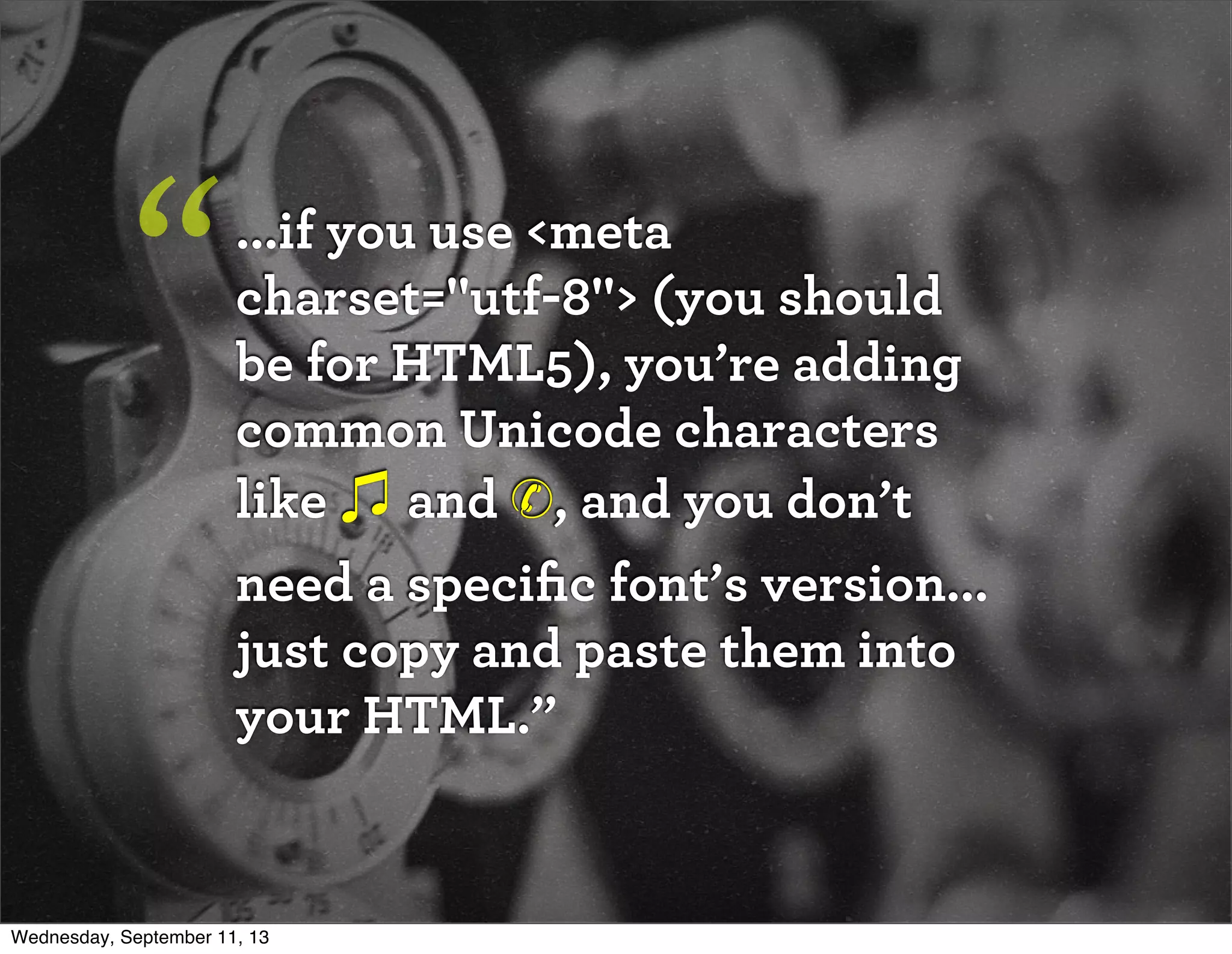...if you use <meta
charset="utf-8"> (you should
be for HTML5), you’re adding
common Unicode characters
like and ✆, and you don’t
need a speciﬁc font’s version...
just copy and paste them into
your HTML.”
“
Wednesday, September 11, 13
 