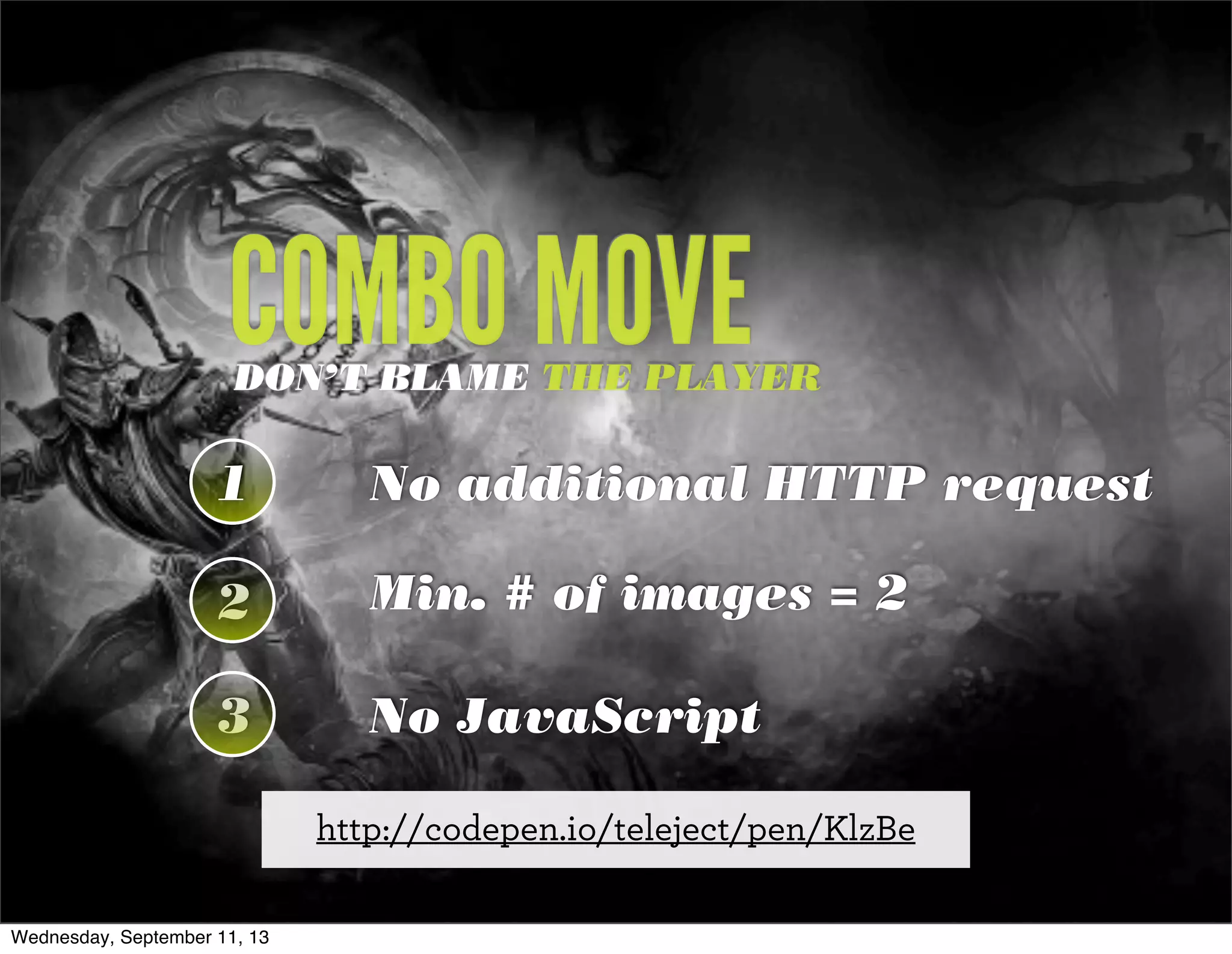 COMBO MOVEDON’T BLAME THE PLAYER
1
2
3
No additional HTTP request1
Min. # of images = 2
No JavaScript
http://codepen.io/teleject/pen/KlzBe
Wednesday, September 11, 13
 