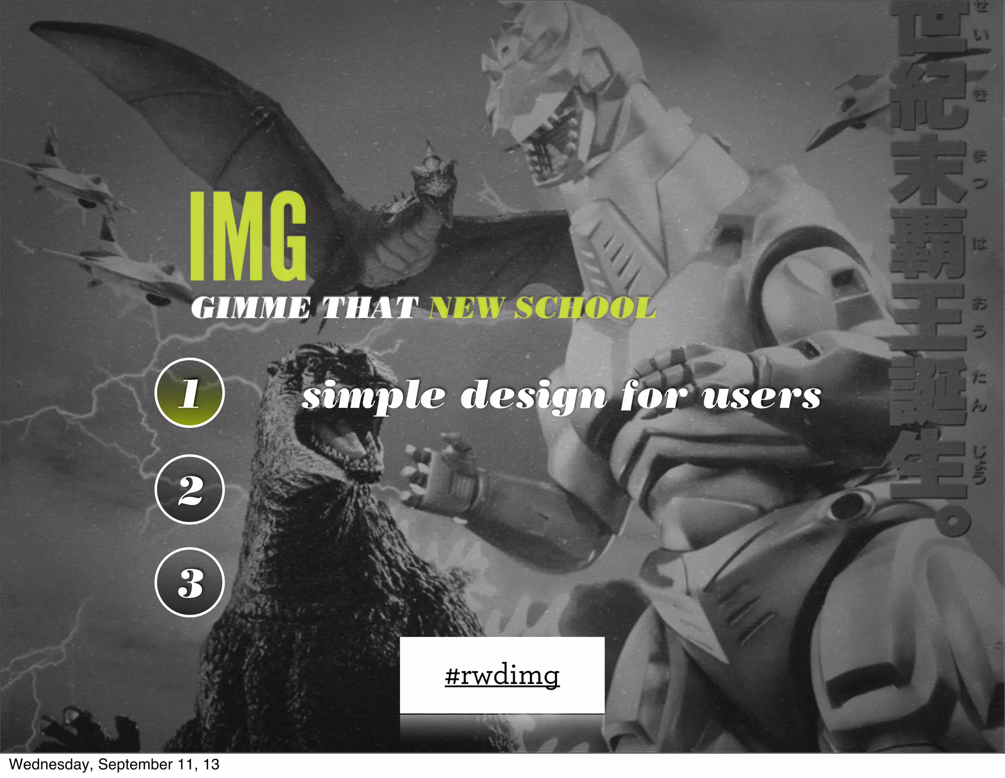 IMGGIMME THAT NEW SCHOOL
1
2
3
simple design for users
#rwdimg
1
Wednesday, September 11, 13
 