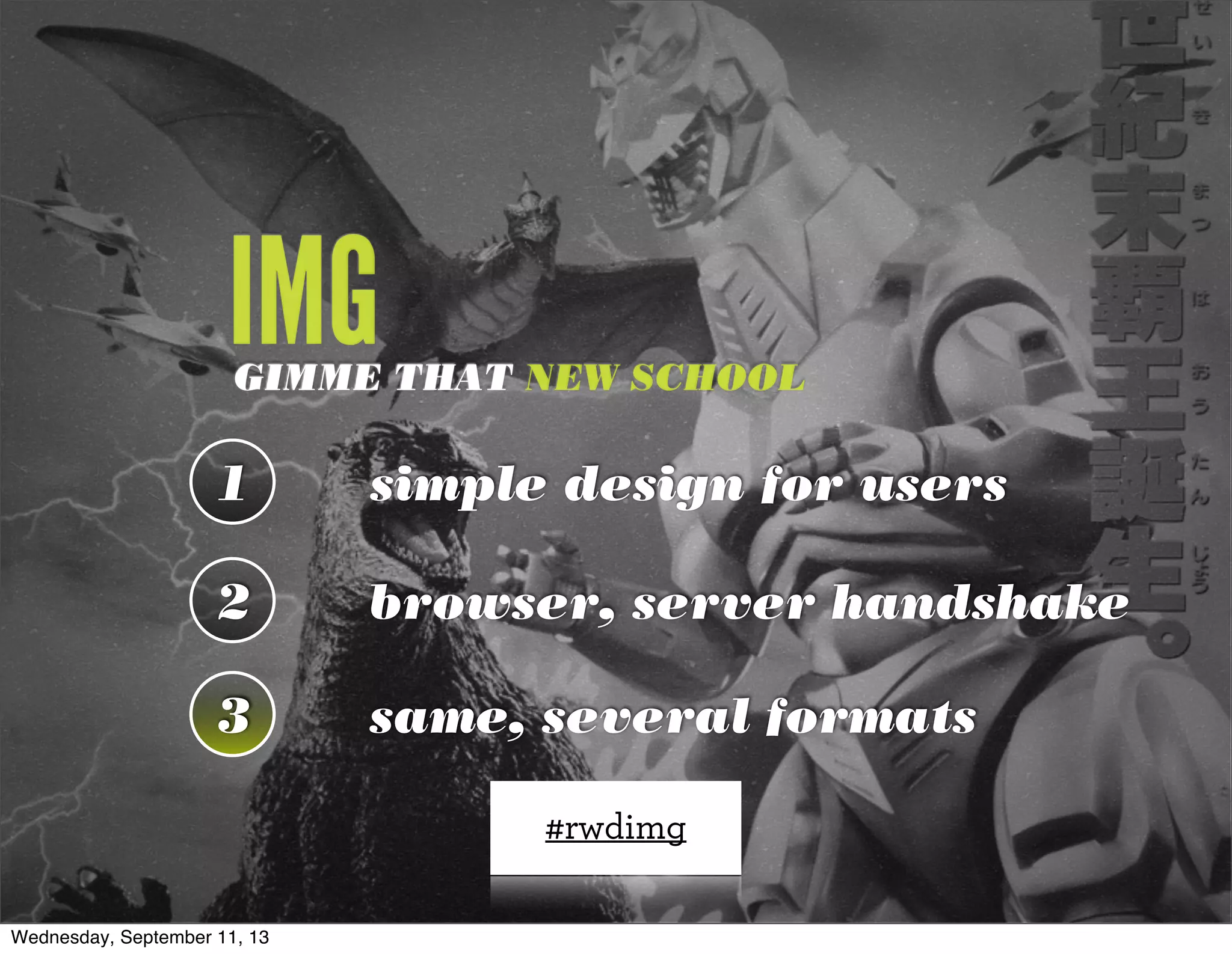 IMGGIMME THAT NEW SCHOOL
1
2
3
simple design for users
browser, server handshake
same, several formats
#rwdimg
3
Wednesday, September 11, 13
 