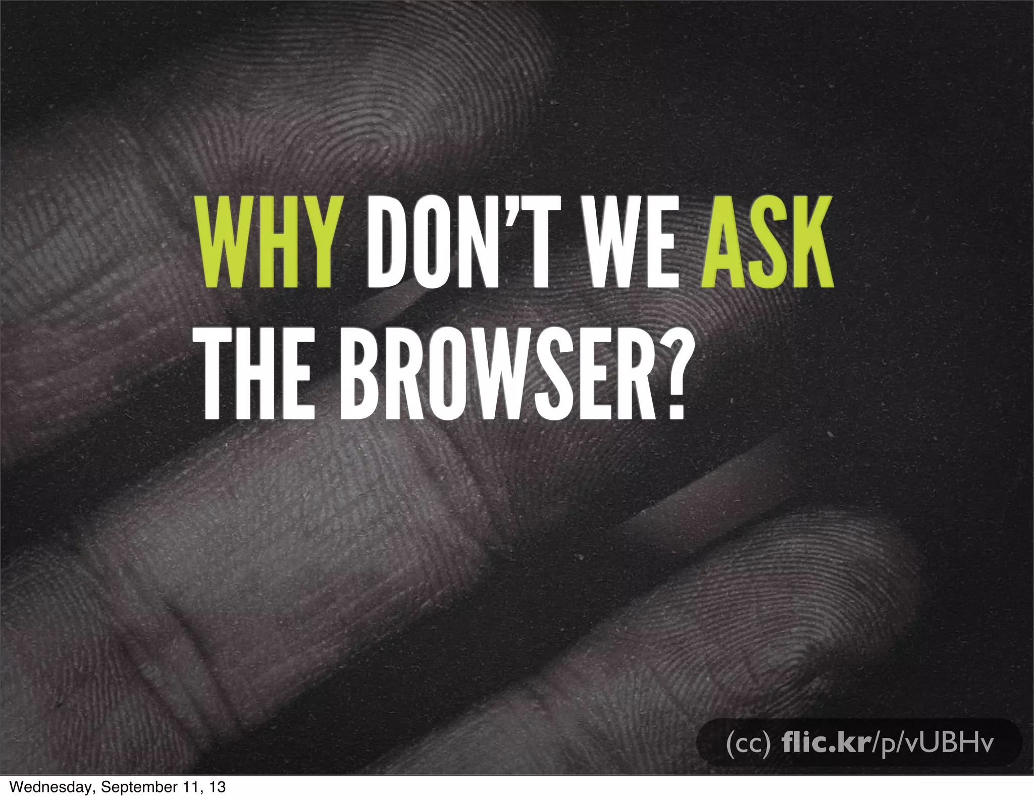 WHY DON’T WE ASK
THE BROWSER?
(cc) ﬂic.kr/p/vUBHv
Wednesday, September 11, 13
 