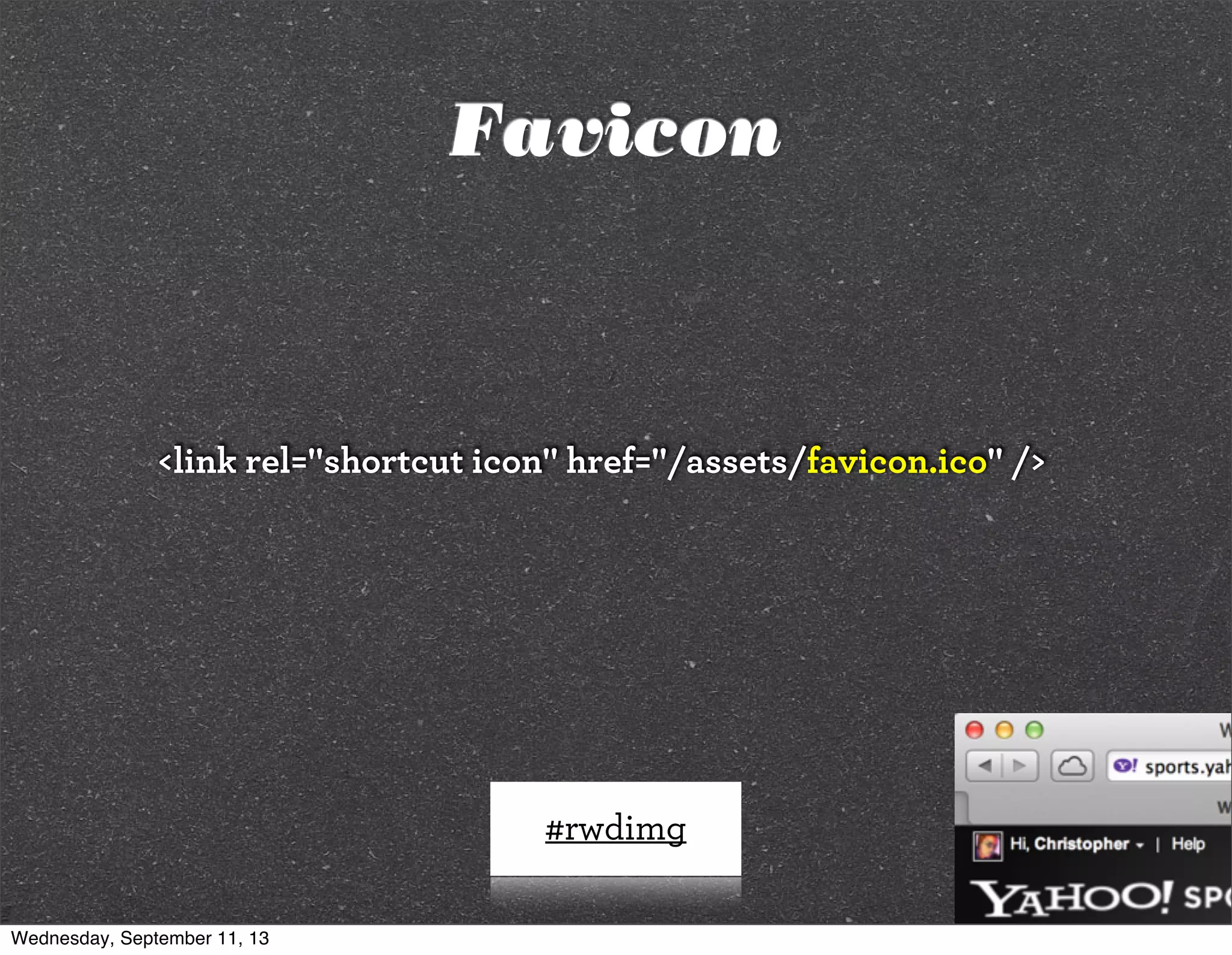 #rwdimg
<link rel="shortcut icon" href="/assets/favicon.ico" />
Favicon
Wednesday, September 11, 13
 